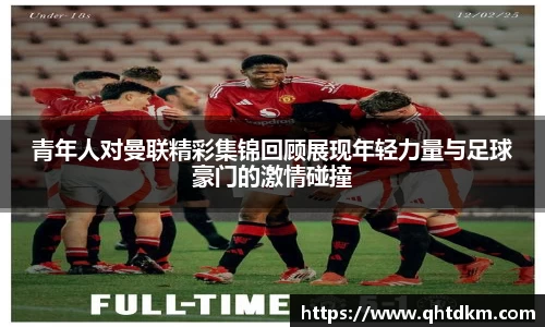 青年人对曼联精彩集锦回顾展现年轻力量与足球豪门的激情碰撞